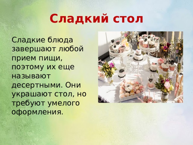 Сладкий стол Сладкие блюда завершают любой прием пищи, поэтому их еще называют десертными. Они украшают стол, но требуют умелого оформления. 