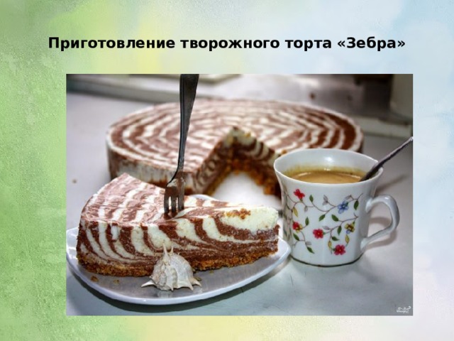  Приготовление творожного торта «Зебра»   