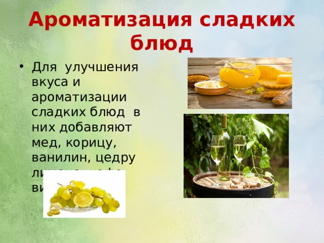 Ароматизация сладких блюд Для улучшения вкуса и ароматизации сладких блюд в них добавляют мед, корицу, ванилин, цедру лимона, кофе, вино. 