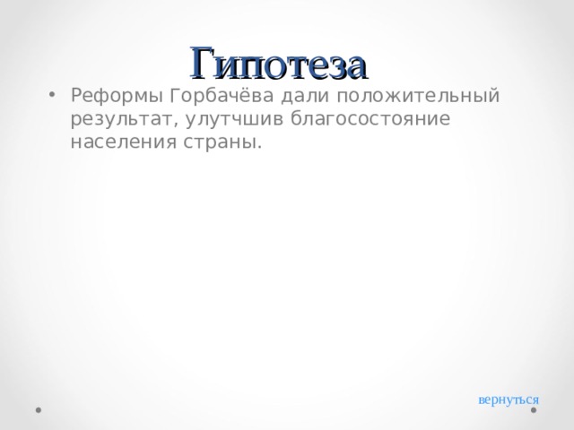 Гипотеза Реформы Горбачёва дали положительный результат, улутчшив благосостояние населения страны. вернуться 