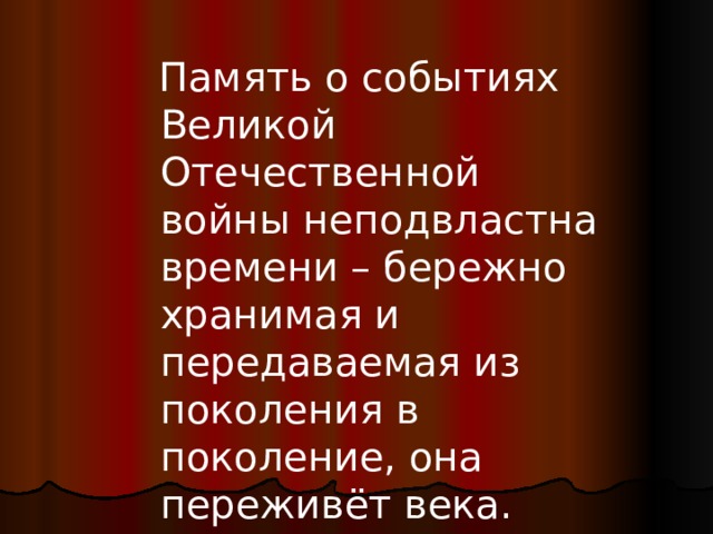  Память о событиях Великой Отечественной войны неподвластна времени – бережно хранимая и передаваемая из поколения в поколение, она переживёт века. 