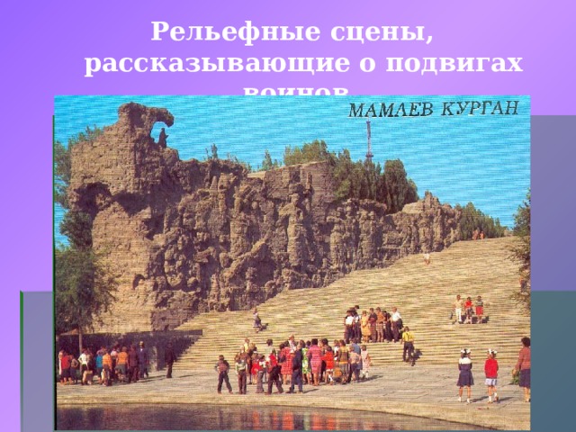 Рельефные сцены, рассказывающие о подвигах воинов.  На примыкающих к площади стенах – руинах, создающих впечатление улиц разрушенного города, - рельефные сцены, рассказывающие о подвигах воинов.  