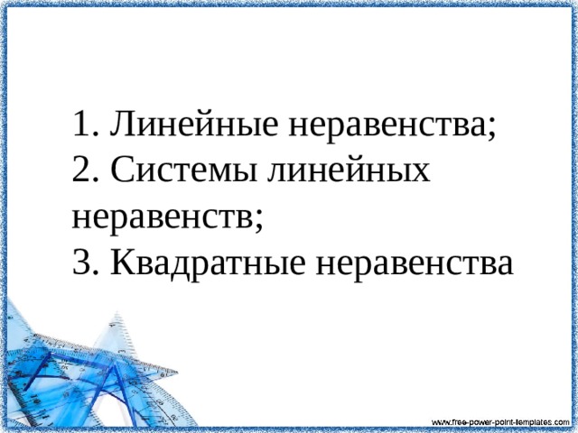 1. Линейные неравенства;  2. Системы линейных неравенств;  3. Квадратные неравенства 