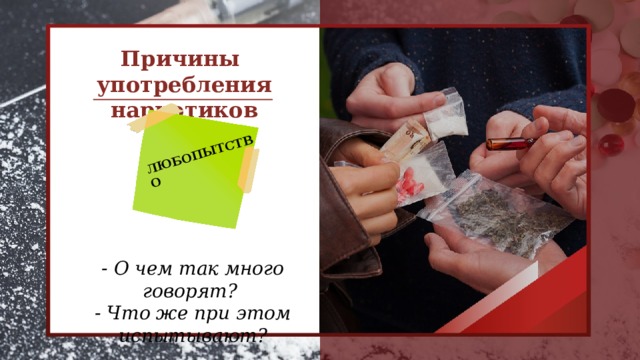 ЛЮБОПЫТСТВО  Причины употребления наркотиков - О чем так много говорят?  - Что же при этом испытывают?