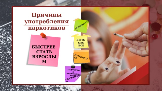 ЛЮБОПЫТСТВО  БУНТАРСТВО ОДИНОЧЕСТВО ОТСУТСТВИЕ ВЗАИМОПОНИ-МАНИЯ Причины употребления наркотиков БЫТЬ КАК ВСЕ БЫСТРЕЕ СТАТЬ ВЗРОСЛЫМ