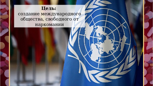 Цель: создание международного общества, свободного от наркомании