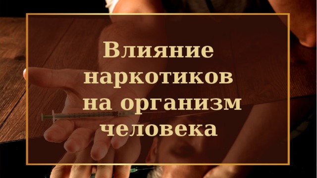 Влияние наркотиков  на организм человека