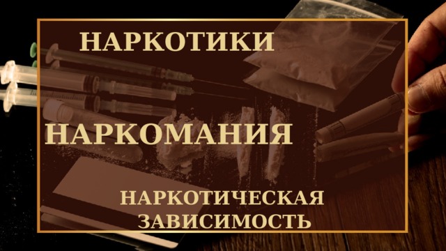 НАРКОТИКИ   НАРКОМАНИЯ   НАРКОТИЧЕСКАЯ ЗАВИСИМОСТЬ