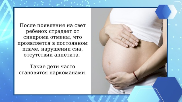 После появления на свет ребенок страдает от синдрома отмены, что проявляется в постоянном плаче, нарушении сна, отсутствии аппетита. Такие дети часто становятся наркоманами.