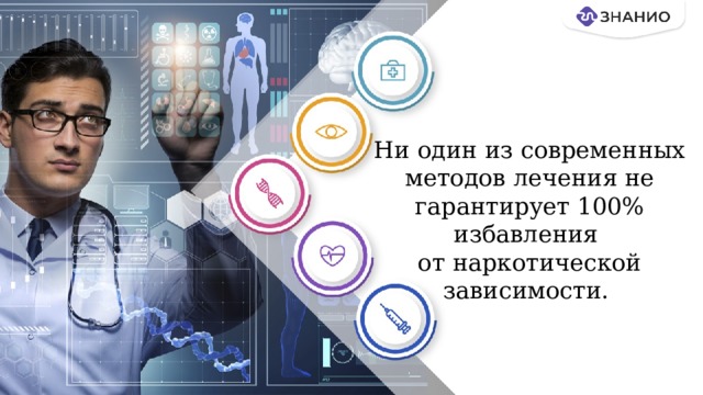Ни один из современных методов лечения не гарантирует 100% избавления  от наркотической зависимости.