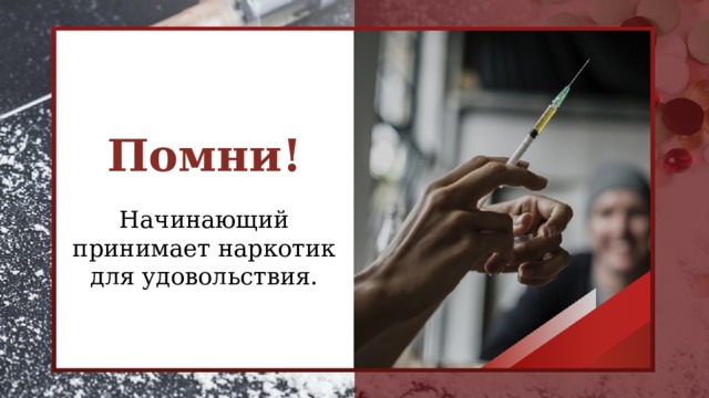Помни!  Начинающий принимает наркотик для удовольствия.