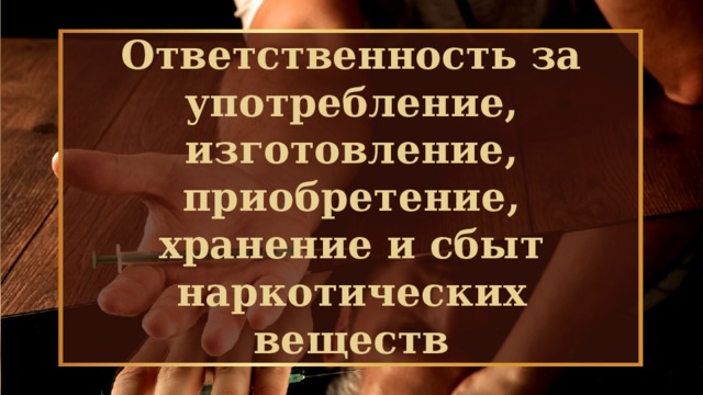 Ответственность за употребление, изготовление, приобретение, хранение и сбыт наркотических веществ