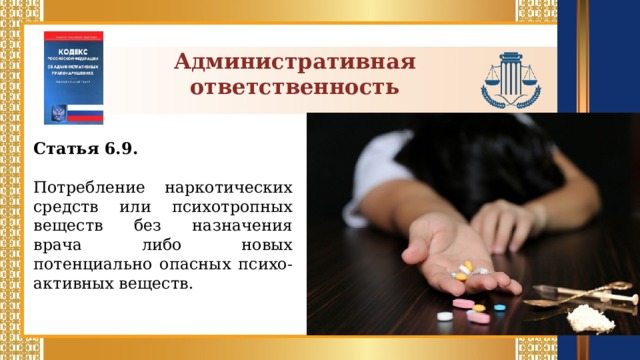 Административная ответственность Статья 6.9.  Потребление наркотических средств или психотропных веществ без назначения врача либо новых потенциально опасных психо-активных веществ.