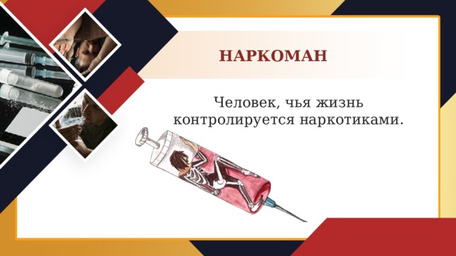 НАРКОМАН Человек, чья жизнь контролируется наркотиками.