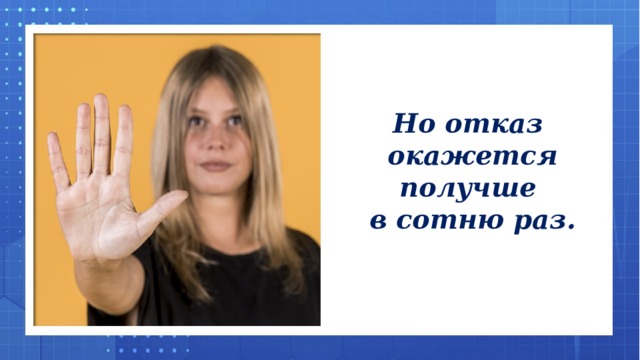 Но отказ окажется получше в сотню раз.