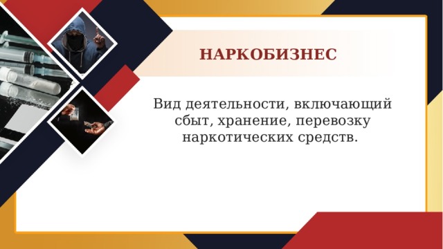 НАРКОБИЗНЕС Вид деятельности, включающий сбыт, хранение, перевозку наркотических средств.