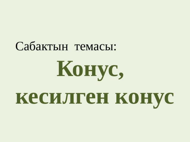   Сабактын темасы:  Конус, кесилген конус  