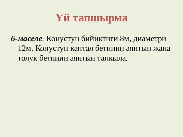 Үй тапшырма 6-маселе . Конустун бийиктиги 8м, диаметри 12м. Конустун каптал бетинин аянтын жана толук бетинин аянтын тапкыла. 