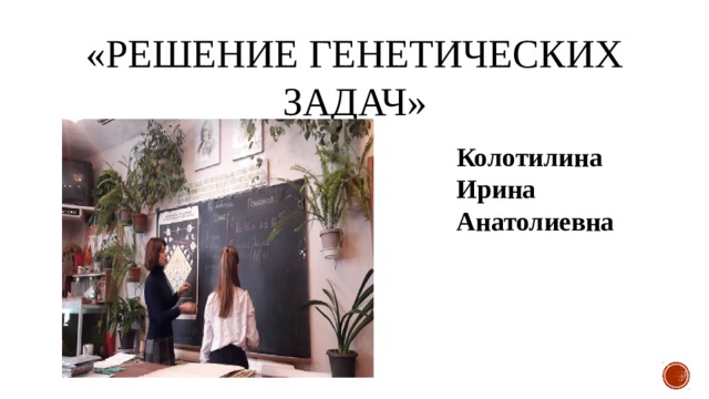 «Решение генетических задач» Колотилина Ирина Анатолиевна 