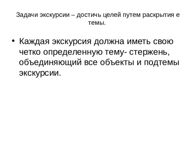 Задачи экскурсии – достичь целей путем раскрытия е темы. Каждая экскурсия должна иметь свою четко определенную тему- стержень, объединяющий все объекты и подтемы экскурсии. 