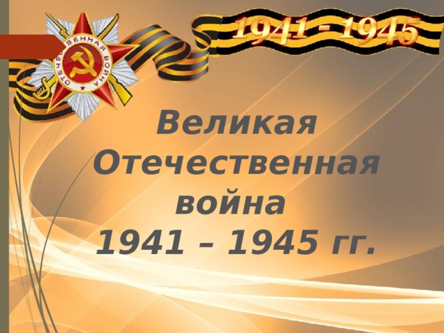 Великая Отечественная война 1941 – 1945 гг. 