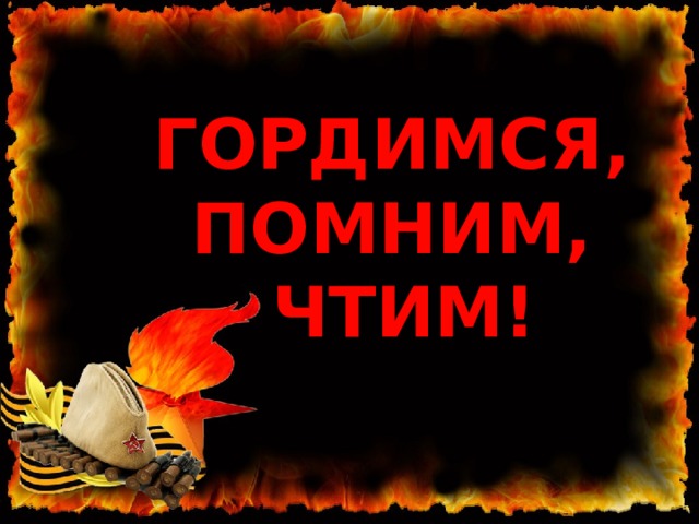 ГОРДИМСЯ,  ПОМНИМ,  ЧТИМ! 