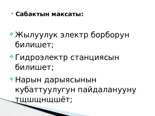 Сабактын максаты: Жылуулук электр борборун билишет; Гидроэлектр станциясын билишет; Нарын дарыясынын кубаттуулугун пайдаланууну тщшщнщшёт; 
