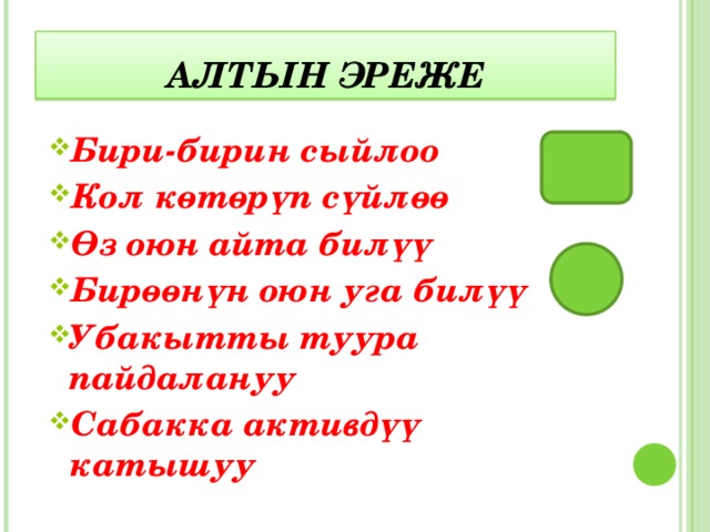 Алтын эреже Бири-бирин сыйлоо Кол көтөрүп сүйлөө Өз оюн айта билүү Бирөөнүн оюн уга билүү Убакытты туура пайдалануу Сабакка активдүү катышуу 