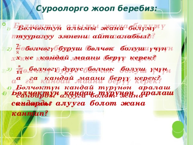 Суроолорго жооп беребиз:  Бөлчөктун алымы жана бөлүмү тууралуу эмнени айта алабыз?  бөлчөгү буруш бөлчөк болуш үчүн х ке кандай маани берүү керек?  бөлчөгү дурус бөлчөк болуш үчүн а га кандай маани берүү керек? Бөлчөктүн кандай түрүнөн аралаш сандарды алууга болот жана кантип?   