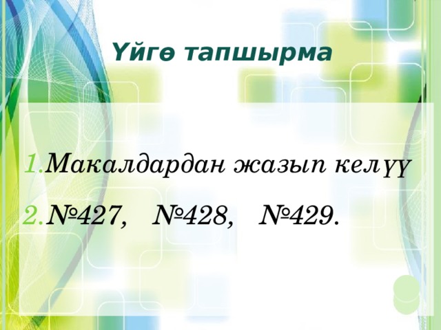 Үйгө тапшырма  Макалдардан жазып келүү № 427, №428, №429. 