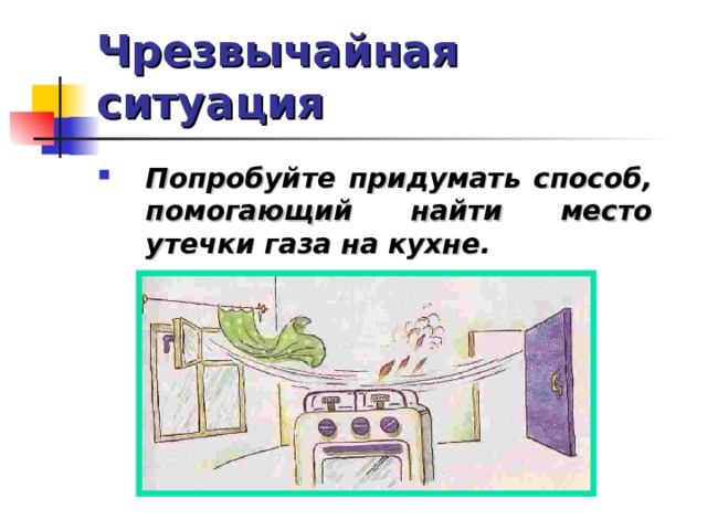 Чрезвычайная ситуация Попробуйте придумать способ, помогающий найти место утечки газа на кухне.  