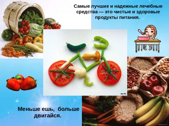 Самые лучшие и надежные лечебные средства — это чистые и здоровые продукты питания.    Меньше ешь, больше двигайся.   