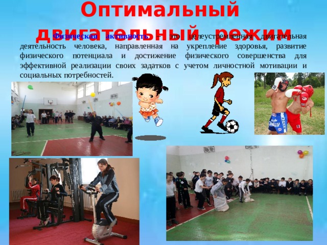 Оптимальный двигательный режим  Физическая активность – это целеустремленная двигательная деятельность человека, направленная на укрепление здоровья, развитие физического потенциала и достижение физического совершенства для эффективной реализации своих задатков с учетом личностной мотивации и социальных потребностей.  