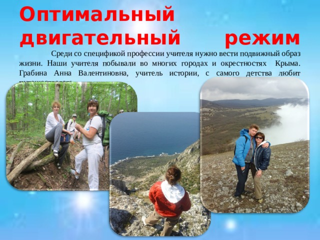    Оптимальный двигательный режим   Среди со спецификой профессии учителя нужно вести подвижный образ жизни. Наши учителя побывали во многих городах и окрестностях Крыма. Грабина Анна Валентиновна, учитель истории, с самого детства любит путешествовать. 