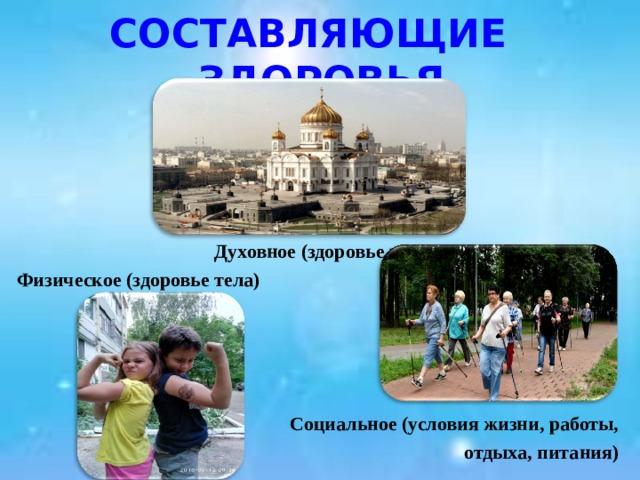 СОСТАВЛЯЮЩИЕ ЗДОРОВЬЯ  Духовное (здоровье разума) Физическое (здоровье тела) Социальное (условия жизни, работы, отдыха, питания) 