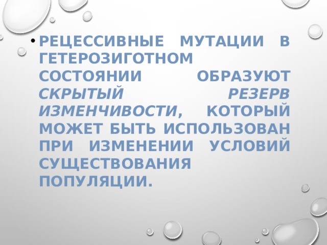 Рецессивные мутации в гетерозиготном состоянии образуют скрытый резерв изменчивости , который может быть использован при изменении условий существования популяции. 