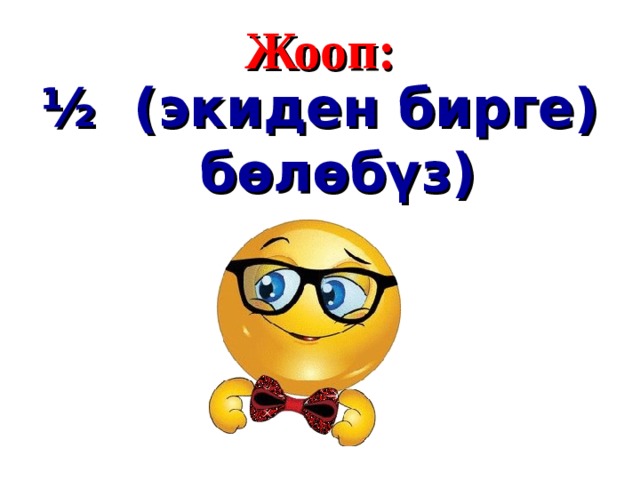 Жооп : ½ (экиден бирге) бөлөбүз)  