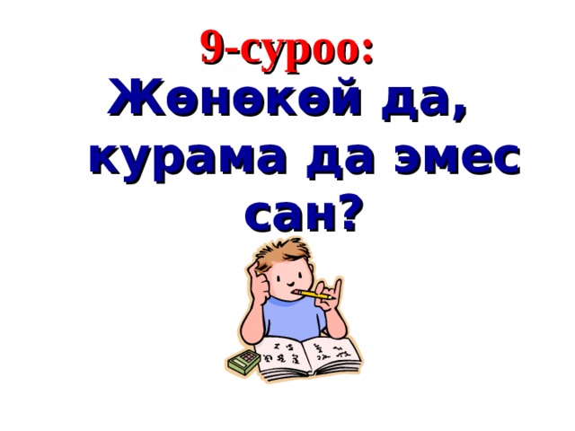 9 - суроо : Жөнөкөй да, курама да эмес сан?  