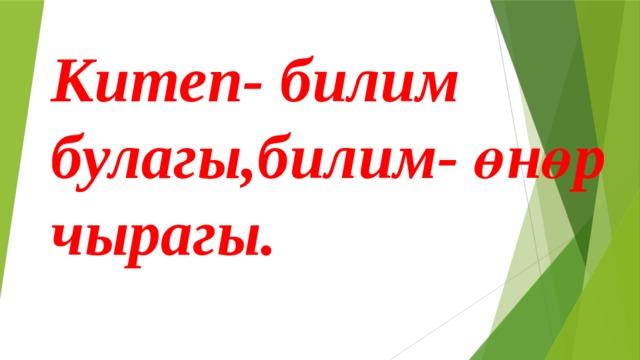 Китеп- билим булагы,билим- өнөр чырагы.  
