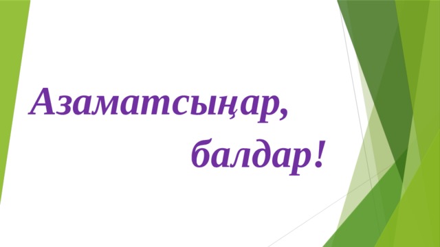  Азаматсыңар,  балдар! 