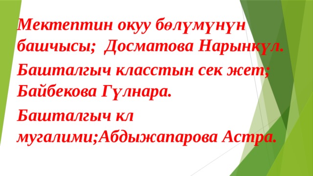 Мектептин окуу бөлүмүнүн башчысы; Досматова Нарынкүл. Башталгыч класстын сек жет; Байбекова Гүлнара. Башталгыч кл мугалими;Абдыжапарова Астра. 