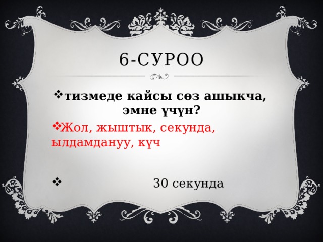 6-суроо тизмеде кайсы сөз ашыкча, эмне үчүн? Жол, жыштык, секунда, ылдамдануу, күч  30 секунда 