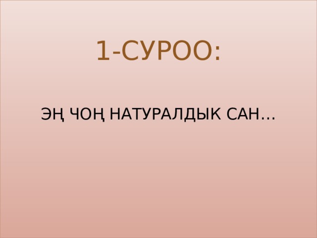 1-суроо:    Эң чоң натуралдык сан…      