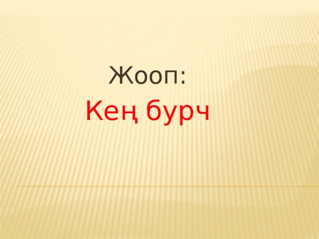                          Жооп: Ке ң бурч 