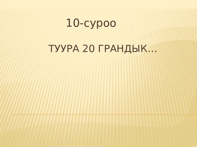 10-суроо  Туура 20 грандык…   