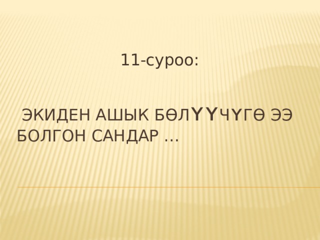 11-суроо:  Экиден ашык бɵл ʏʏ ч ʏ гɵ ээ болгон сандар …   