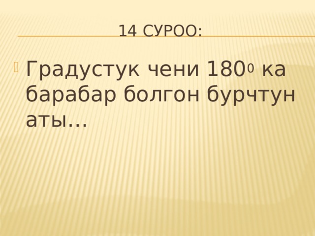 14 суроо: Градустук чени 180 0 ка барабар болгон бурчтун аты… 