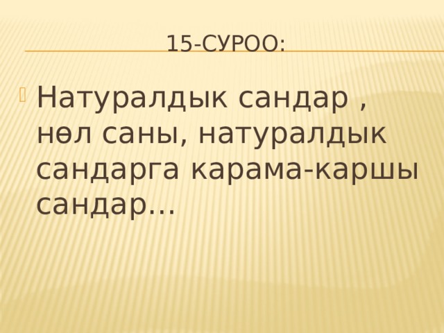 15-cуроо: Натуралдык сандар , нөл саны, натуралдык сандарга карама-каршы сандар… 