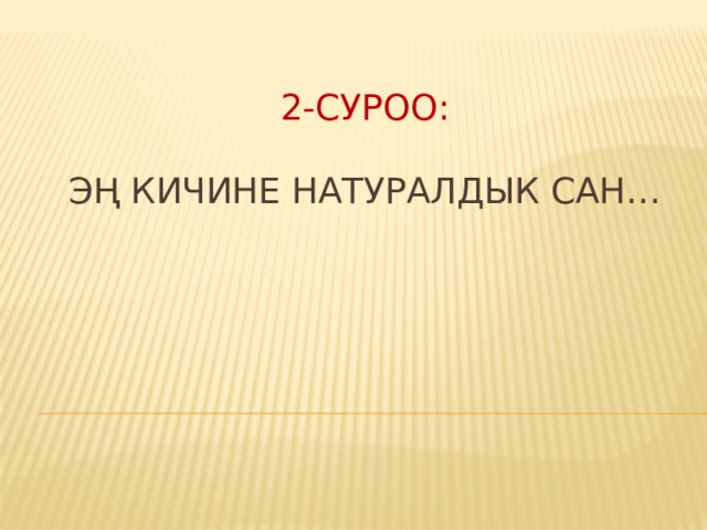  2-суроо:   Эң кичине натуралдык сан…     