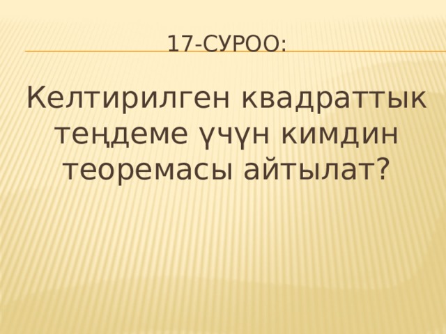 17-суроо: Келтирилген квадраттык теңдеме үчүн кимдин теоремасы айтылат? 